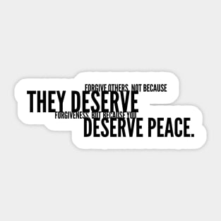 forgive others not because they deserve forgiveness but because you deserve peace Sticker